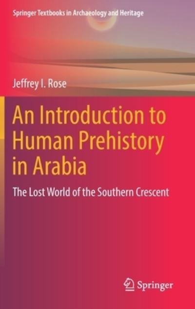 Cover for Jeffrey I. Rose · An Introduction to Human Prehistory in Arabia: The Lost World of the Southern Crescent - Springer Textbooks in Archaeology and Heritage (Hardcover Book) [2022 edition] (2022)