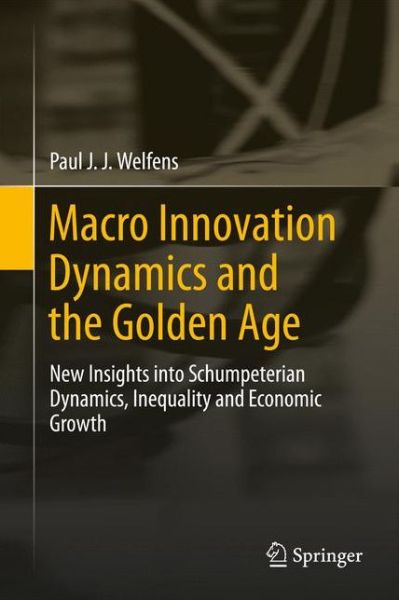 Cover for Paul J. J. Welfens · Macro Innovation Dynamics and the Golden Age: New Insights into Schumpeterian Dynamics, Inequality and Economic Growth (Hardcover Book) [1st ed. 2017 edition] (2017)