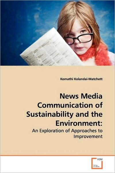 Cover for Komathi Kolandai-matchett · News Media Communication of Sustainability and the Environment:: an Exploration of Approaches to Improvement (Paperback Book) (2009)