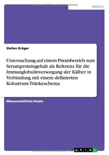 Cover for Stefan Kruger · Untersuchung auf einem Praxisbetrieb zum Serumproteingehalt als Referenz fur die Immunglobulinversorgung der Kalber in Verbindung mit einem definierten Kolostrum-Trankeschema (Paperback Book) [German edition] (2011)