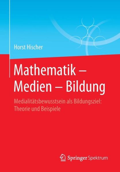 Cover for Horst Hischer · Mathematik - Medien - Bildung: Medialitatsbewusstsein ALS Bildungsziel: Theorie Und Beispiele (Paperback Book) [1. Aufl. 2016 edition] (2016)