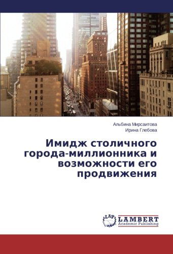 Imidzh Stolichnogo Goroda-millionnika I Vozmozhnosti Ego Prodvizheniya - Irina Glebova - Books - LAP LAMBERT Academic Publishing - 9783659227660 - March 18, 2014