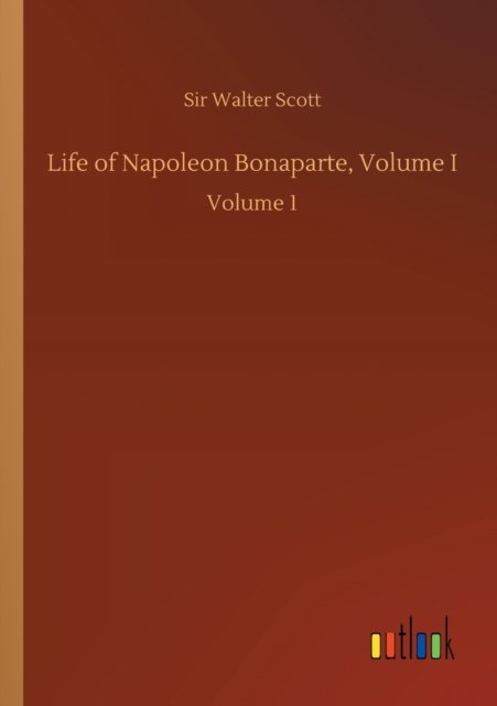 Life of Napoleon Bonaparte, Volume I: Volume 1 - Sir Walter Scott - Bøger - Outlook Verlag - 9783752430660 - 14. august 2020