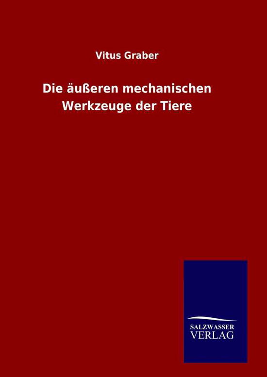 Die Ausseren Mechanischen Werkzeuge Der Tiere - Vitus Graber - Książki - Salzwasser-Verlag Gmbh - 9783846085660 - 8 września 2015