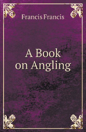 A Book on Angling - Francis Francis - Książki - Book on Demand Ltd. - 9785518418660 - 17 stycznia 2013