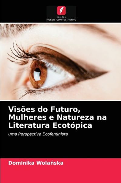 Cover for Dominika Wola?ska · Visoes do Futuro, Mulheres e Natureza na Literatura Ecotopica (Paperback Book) (2021)