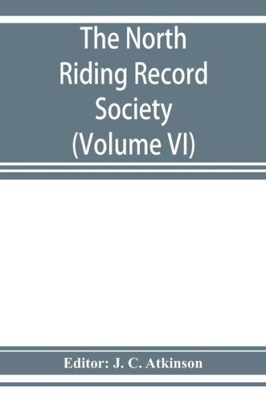 The North Riding Record Society for the Publication of Original Documents relating to the North Riding of the County of York (Volume VI) Quarter sessions records - J C Atkinson - Books - Alpha Edition - 9789353927660 - December 1, 2019
