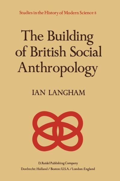 K. Langham · The Building of British Social Anthropology: W.H.R. Rivers and his Cambridge Disciples in The Development of Kinship Studies, 1898-1931 - Studies in the History of Modern Science (Paperback Book) [Softcover reprint of the original 1st ed. 1981 edition] (2011)