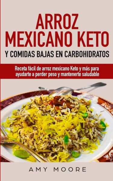 Arroz mexicano keto y comidas bajas en carbohidratos: Receta facil de arroz mexicano keto y mas para ayudarte a perder peso y mantenerte saludable - Moore Amy Moore - Kirjat - nir - 9789657775660 - perjantai 21. helmikuuta 2020