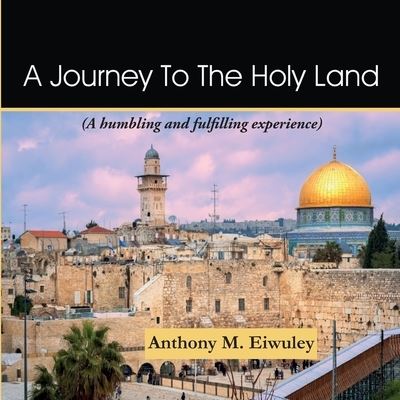 Anthony M Eiwuley · A Journey To The Holy Land (Paperback Book) (2020)