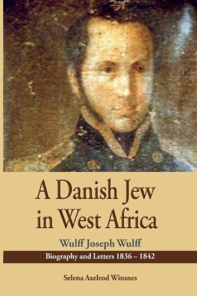 A Danish Jew in West Africa. Wulf Joseph Wulff Biography and Letters 1836-1842 - Selena Axelrod Winsnes - Books - Sub-Saharan Publishers - 9789988550660 - December 29, 2013