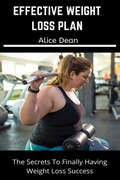 Cover for Alice Dean · Effective Weight Loss Plan: The secrets to finally having weight loss success. And a guide to help you drop 1 to 100 pound weight in three weeks with good dieting plan (Pocketbok) (2022)