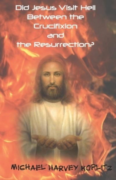 Did Jesus Visit Hell Between the Crucifixion and Resurrection?: Debunking a church doctrine - Michael Harvey Koplitz - Kirjat - Independently Published - 9798469653660 - torstai 2. syyskuuta 2021
