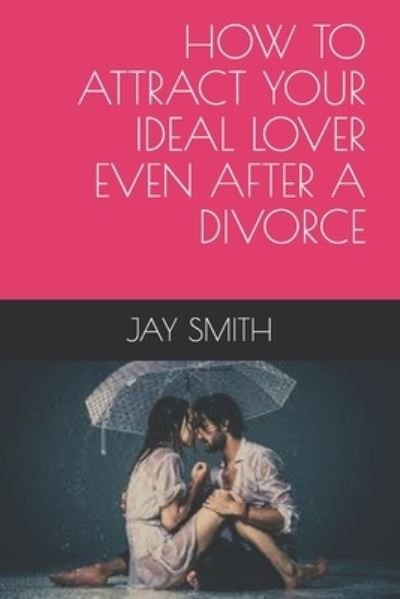 How to Attract Your Ideal Lover Even After a Divorce - Jay Smith - Books - Independently Published - 9798549984660 - August 11, 2021