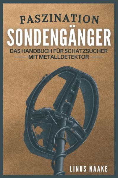 Cover for Linus Naake · Faszination Sondenganger: Das Handbuch fur Schatzsucher mit Metalldetektor - Real Life Abenteuer (Paperback Book) (2020)