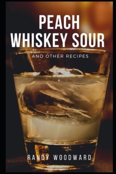 Cover for Randy Woodward · Peach Whiskey Sour and Other Recipes (Paperback Book) (2021)