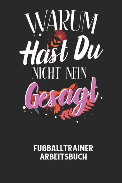 WARUM HAST DU NICHT NEIN GESAGT - Fussballtrainer Arbeitsbuch - Fussball Trainer - Bøger - Independently Published - 9798604931660 - 26. januar 2020