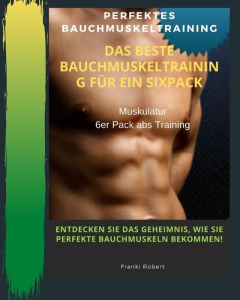 Cover for Franki Robert · Perfektes Bauchmuskeltraining Das Beste Bauchmuskeltraining Fur Ein Sixpack Muskulatur 6er Pack Abs Training Entdecken Sie Das Geheimnis, Wie Sie Perfekte Bauchmuskeln Bekommen! (Paperback Book) (2020)