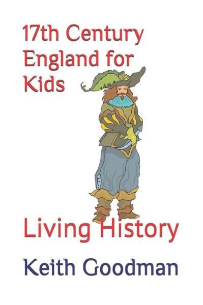 Cover for Keith Goodman · 17th Century England for Kids: Living History - Living History (Pocketbok) [Large type / large print edition] (2021)