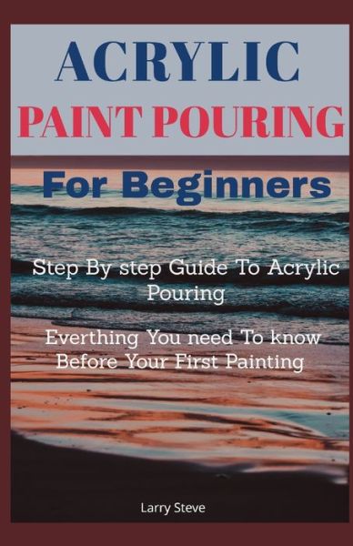 Cover for Larry Steve · Acrylic Paint Pouring For Beginners (Paperback Book) (2021)