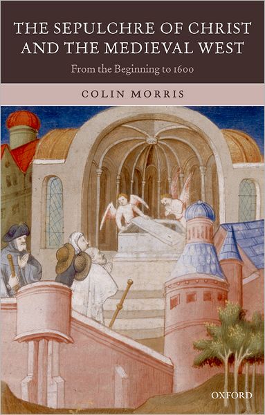 Cover for Morris, Colin (formerly Professor of Medieval History, Southampton University) · The Sepulchre of Christ and the Medieval West: From the Beginning to 1600 (Paperback Book) (2007)