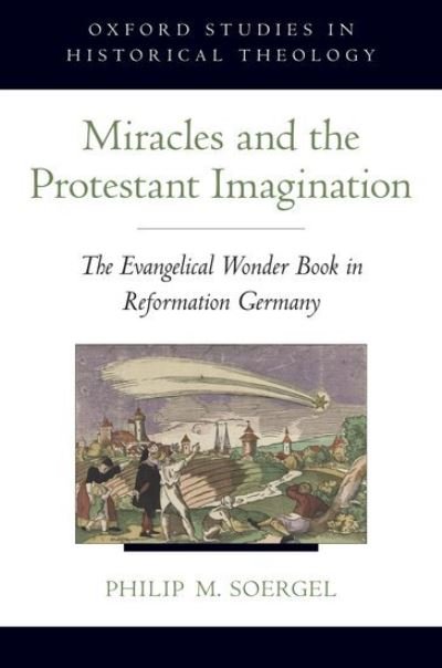 Cover for Soergel, Philip M. (Associate Professor of History, Associate Professor of History, University of Maryland) · Miracles and the Protestant Imagination: The Evangelical Wonder Book in Reformation Germany - Oxford Studies in Historical Theology (Gebundenes Buch) (2012)