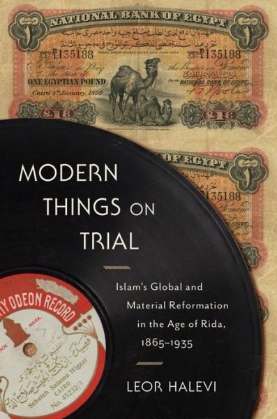 Cover for Leor Halevi · Modern Things on Trial: Islam’s Global and Material Reformation in the Age of Rida, 1865–1935 (Hardcover bog) (2019)