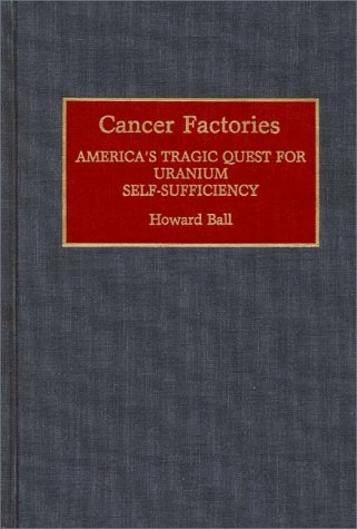 Cover for Howard Ball · Cancer Factories: America's Tragic Quest for Uranium Self-Sufficiency (Gebundenes Buch) (1993)