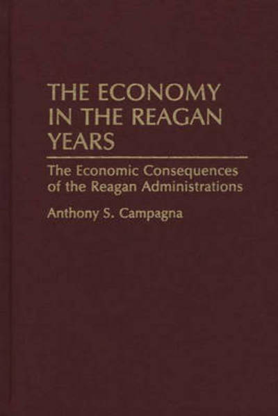 The Economy in the Reagan Years: The Economic Consequences of the Reagan Administrations - Anthony S. Campagna - Books - Bloomsbury Publishing Plc - 9780313288661 - January 5, 1994