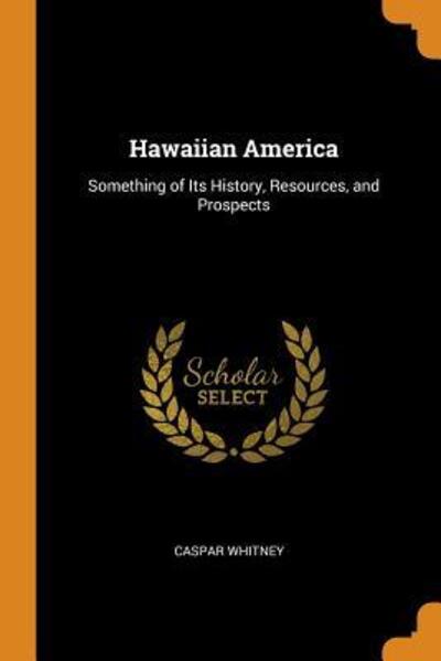 Cover for Caspar Whitney · Hawaiian America Something of Its History, Resources, and Prospects (Paperback Book) (2018)