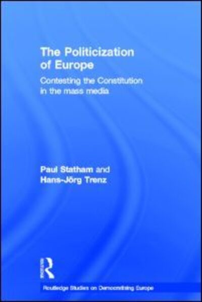 Cover for Statham, Paul (University of Sussex, UK) · The Politicization of Europe: Contesting the Constitution in the Mass Media - Routledge Studies on Democratising Europe (Hardcover Book) (2012)