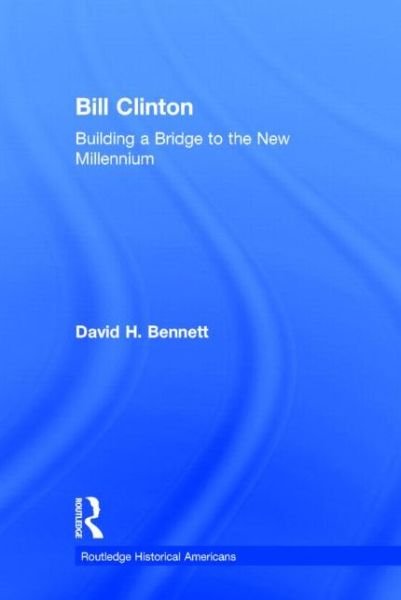 Bill Clinton: Building a Bridge to the New Millennium - Routledge Historical Americans - Bennett, David H. (Syracuse University, USA) - Kirjat - Taylor & Francis Ltd - 9780415894661 - perjantai 3. tammikuuta 2014