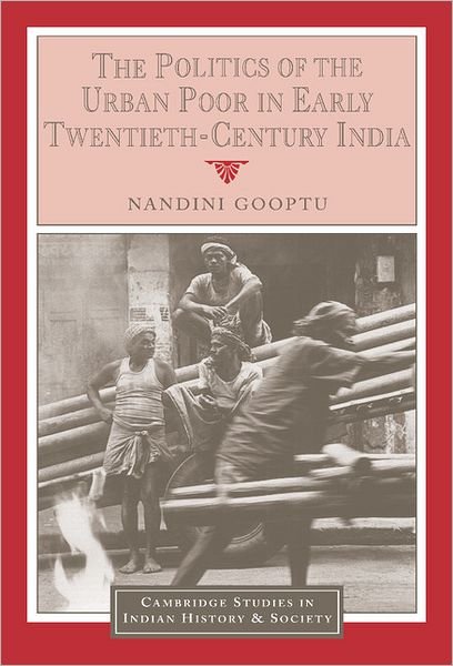 Cover for Gooptu, Nandini (University of Oxford) · The Politics of the Urban Poor in Early Twentieth-Century India - Cambridge Studies in Indian History and Society (Hardcover bog) (2001)