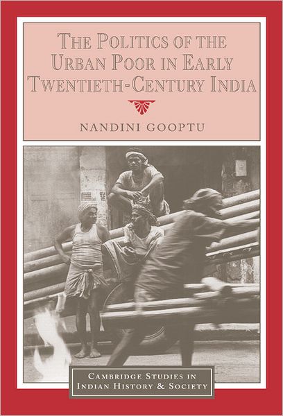 Cover for Gooptu, Nandini (University of Oxford) · The Politics of the Urban Poor in Early Twentieth-Century India - Cambridge Studies in Indian History and Society (Hardcover Book) (2001)