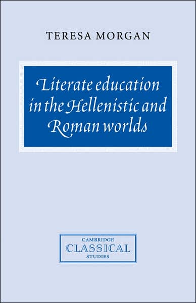 Cover for Morgan, Teresa (University of Oxford) · Literate Education in the Hellenistic and Roman Worlds - Cambridge Classical Studies (Hardcover Book) (1999)