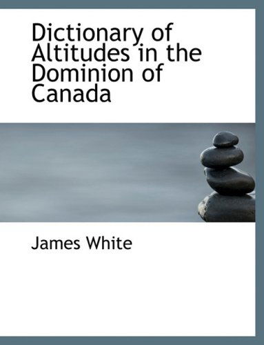 Dictionary of Altitudes in the Dominion of Canada - James White - Books - BiblioLife - 9780554548661 - August 20, 2008