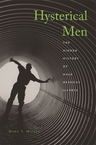 Cover for Mark S. Micale · Hysterical Men: The Hidden History of Male Nervous Illness (Inbunden Bok) (2008)