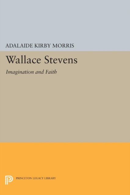 Cover for Adalaide Kirby Morris · Wallace Stevens: Imagination and Faith - Princeton Legacy Library (Paperback Bog) (2015)