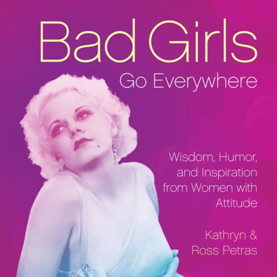 Bad Girls Go Everywhere: Wisdom, Humor, and Inspiration from Women with Attitude - Kathryn Petras - Książki - Running Press,U.S. - 9780762448661 - 23 kwietnia 2013