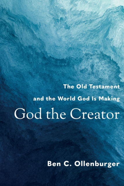 Cover for Ben C. Ollenburger · God the Creator – The Old Testament and the World God Is Making (Paperback Book) (2023)