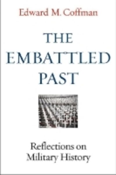 Cover for Edward M. Coffman · The Embattled Past: Reflections on Military History (Hardcover Book) (2014)