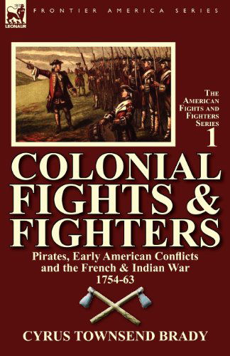 Colonial Fights & Fighters: Pirates, Early American Conflicts and the French & Indian War 1754-63 - Cyrus Townsend Brady - Książki - Leonaur Ltd - 9780857067661 - 11 grudnia 2011