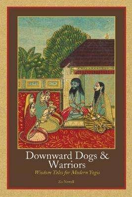 Cover for Zo Newell · Downward Dogs and Warriors: Wisdom Tales for Modern Yogis (Paperback Book) (2007)