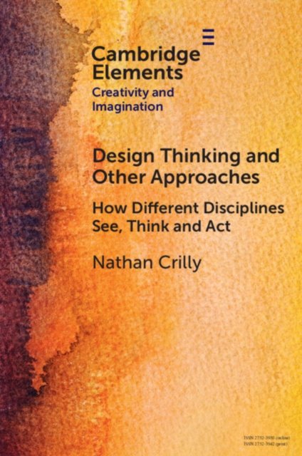 Cover for Crilly, Nathan (University of Cambridge) · Design Thinking and Other Approaches: How Different Disciplines See, Think and Act - Elements in Creativity and Imagination (Paperback Book) (2024)