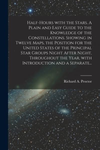 Cover for Richard a (Richard Anthony) Proctor · Half-hours With the Stars. A Plain and Easy Guide to the Knowledge of the Constellations. Showing in Twelve Maps, the Position for the United States of the Principal Star Groups Night After Night, Throughout the Year, With Introduction and a Separate... (Taschenbuch) (2021)