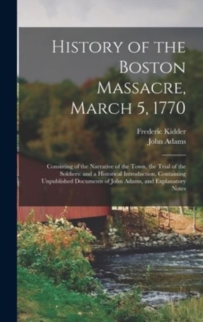 Cover for Frederic 1804-1885 Kidder · History of the Boston Massacre, March 5, 1770; Consisting of the Narrative of the Town, the Trial of the Soldiers (Hardcover Book) (2021)
