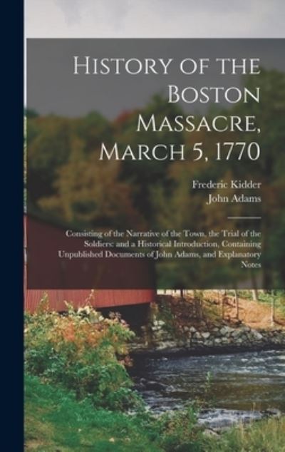 Cover for Frederic 1804-1885 Kidder · History of the Boston Massacre, March 5, 1770; Consisting of the Narrative of the Town, the Trial of the Soldiers (Gebundenes Buch) (2021)