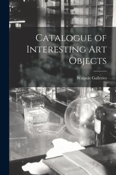 Catalogue of Interesting Art Objects - N Y ) Walpole Galleries (New York - Kirjat - Legare Street Press - 9781014210661 - torstai 9. syyskuuta 2021