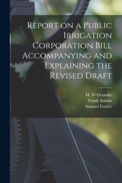 Report on a Public Irrigation Corporation Bill Accompanying and Explaining the Revised Draft [microform] - Frank 1875-1967 Adams - Bøker - Legare Street Press - 9781014348661 - 9. september 2021