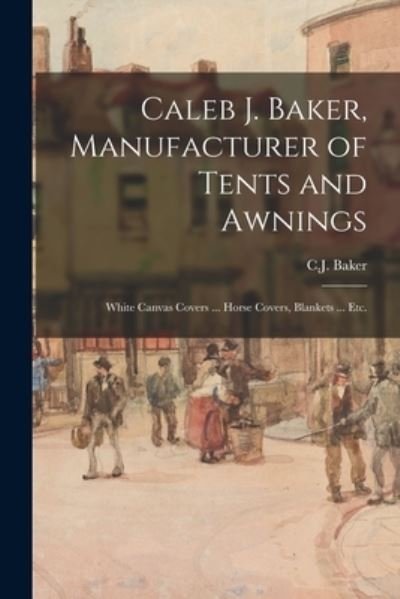 Caleb J. Baker, Manufacturer of Tents and Awnings - C J Baker - Bøker - Legare Street Press - 9781015143661 - 10. september 2021